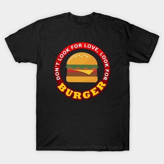 Don't Look For Love Look for Burger T-Shirt by Geoji 